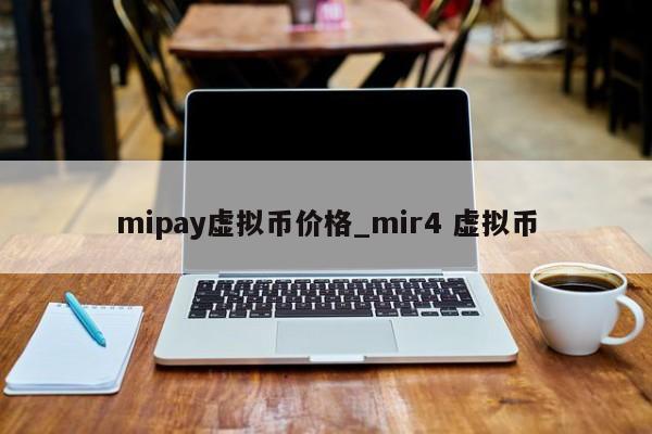 mipay虚拟币价格_mir4 虚拟币